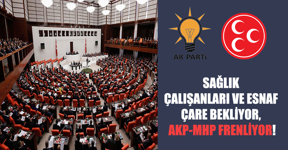 Sağlık çalışanları ve esnaf çare bekliyor, AKP-MHP frenliyor!