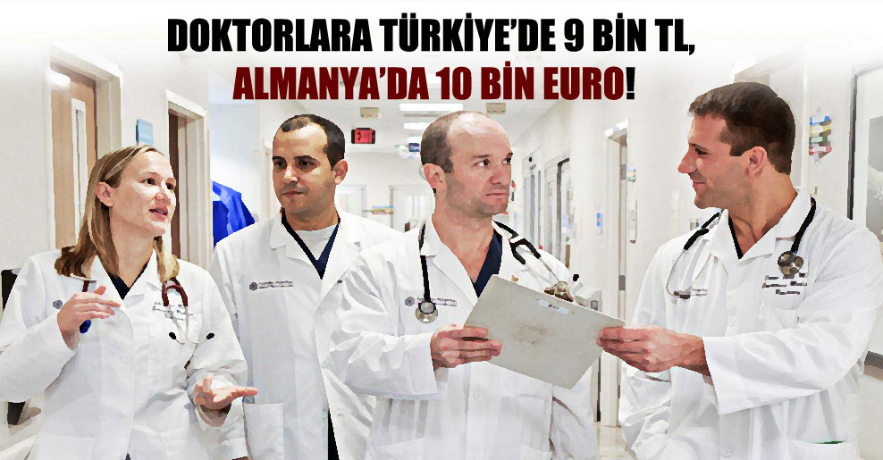 Doktorlara Türkiye’de 9 bin TL, Almanya’da 10 bin Euro!