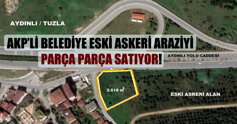 AKP’li belediye eski askeri araziyi parça parça satıyor!
