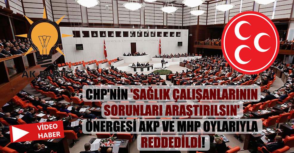 CHP’nin ‘sağlık çalışanlarının sorunları araştırılsın’ önergesi AKP ve MHP oylarıyla reddedildi!