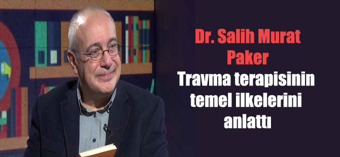 Dr. Salih Murat Paker Travma terapisinin temel ilkelerini anlattı