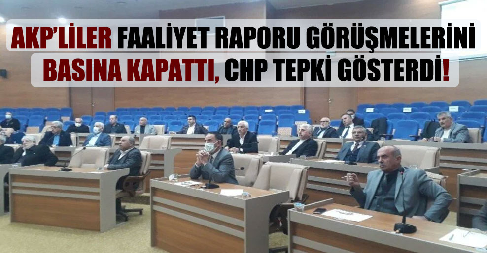 AKP’liler faaliyet raporu görüşmelerini basına kapattı, CHP tepki gösterdi!