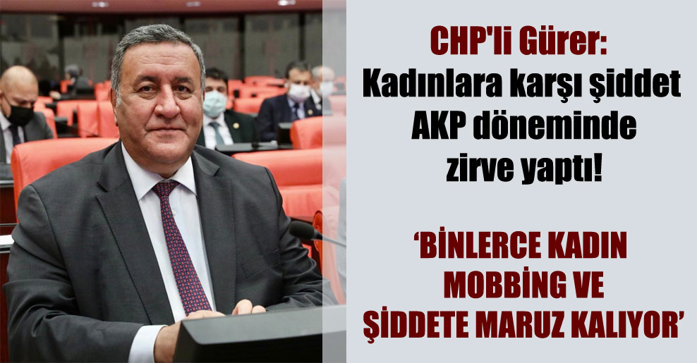 CHP’li Gürer: Kadınlara karşı şiddet AKP döneminde zirve yaptı!