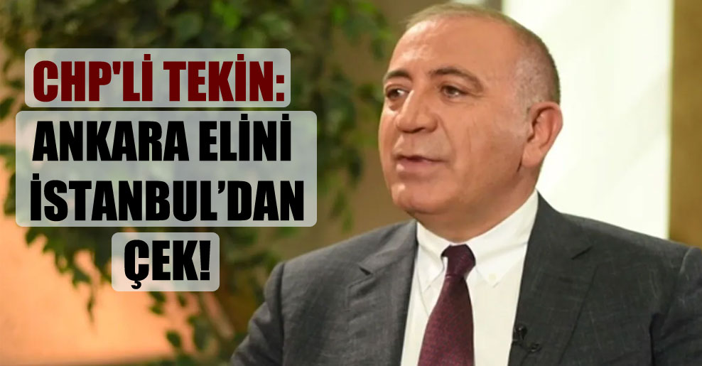 CHP’li Tekin: Ankara elini İstanbul’dan çek!