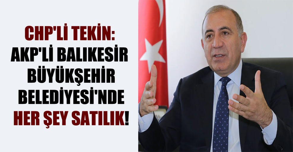 CHP’li Tekin: AKP’li Balıkesir Büyükşehir Belediyesi’nde her şey satılık!