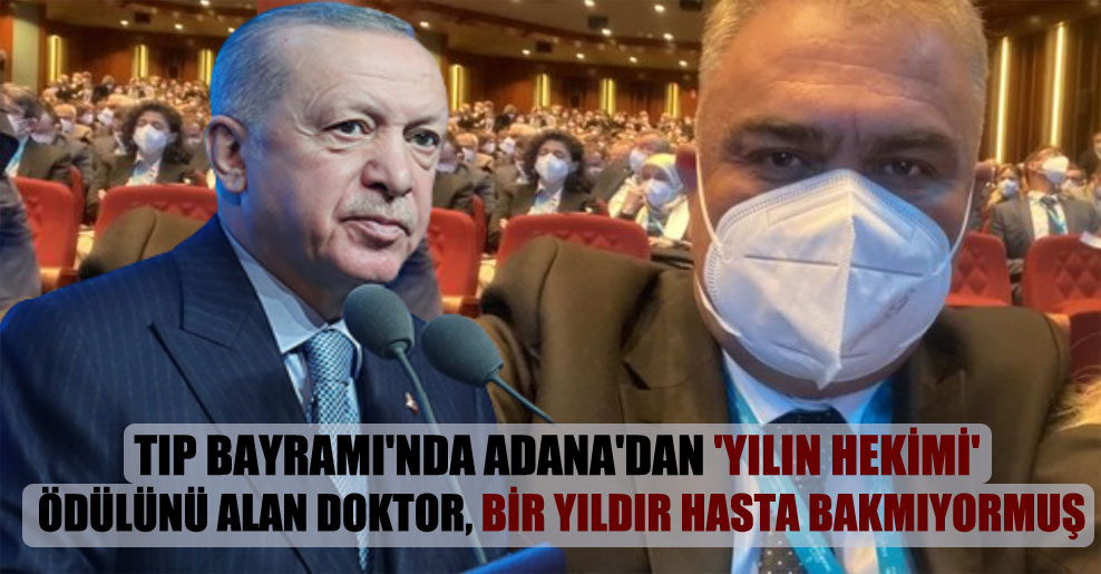Tıp Bayramı’nda Adana’dan ‘Yılın Hekimi’ ödülünü alan doktor, bir yıldır hasta bakmıyormuş