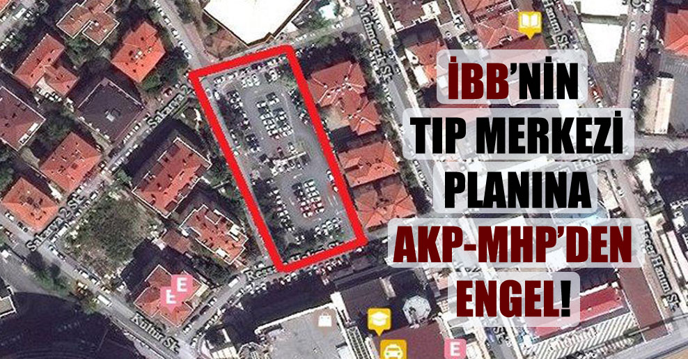 İBB’nin tıp merkezi planına AKP-MHP’den engel!