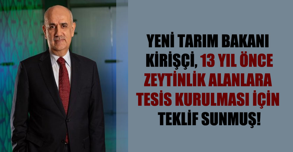 Yeni Tarım Bakanı Kirişçi, 13 yıl önce zeytinlik alanlara tesis kurulması için teklif sunmuş!