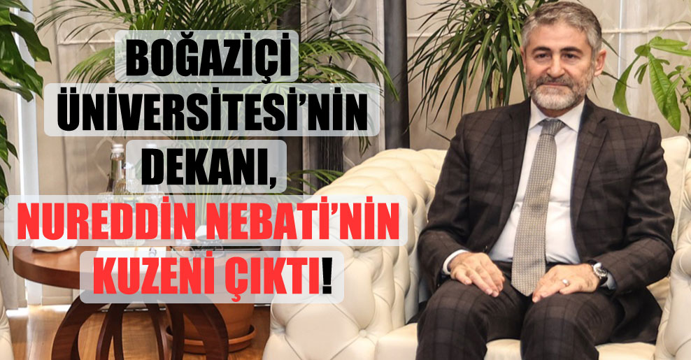 Boğaziçi Üniversitesi’nin dekanı, Nureddin Nebati’nin kuzeni çıktı!