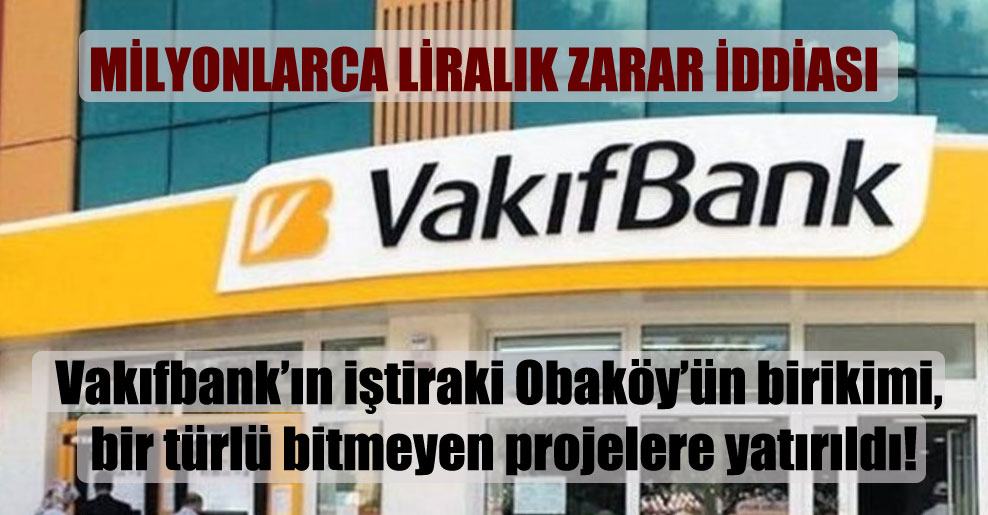Vakıfbank’ın iştiraki Obaköy’ün birikimi, bir türlü bitmeyen projelere yatırıldı!