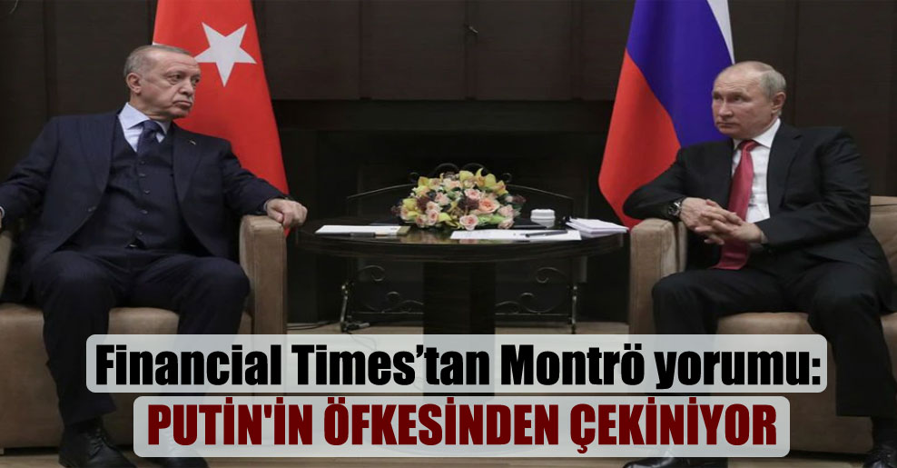 Financial Times’tan Montrö yorumu: Putin’in öfkesinden çekiniyor