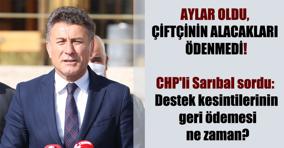 CHP’li Sarıbal sordu: Destek kesintilerinin geri ödemesi ne zaman?