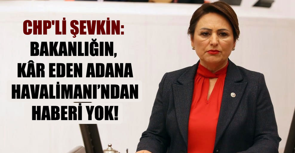 CHP’li Şevkin: Bakanlığın, kâr eden Adana Havalimanı’ndan haberi yok!