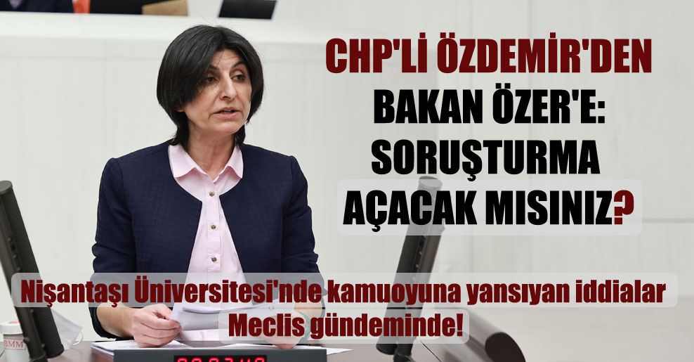 CHP’li Özdemir’den Bakan Özer’e: Soruşturma açacak mısınız?