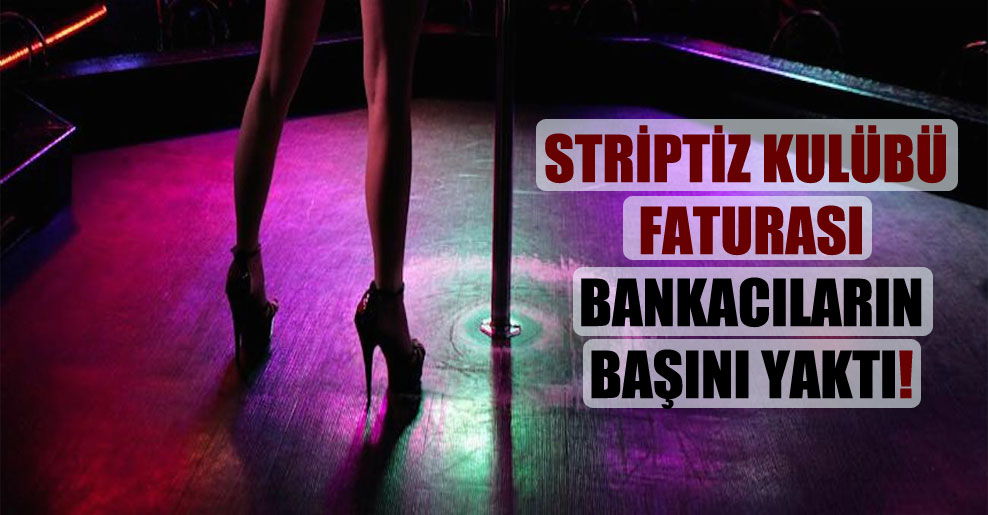 Striptiz kulübü faturası bankacıların başını yaktı!