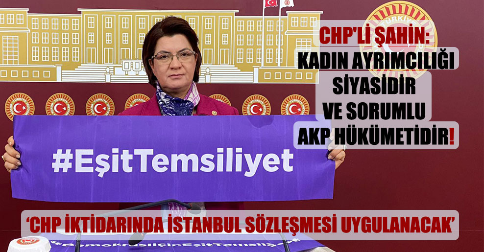 CHP’li Şahin: Kadın ayrımcılığı siyasidir ve sorumlu AKP hükümetidir!