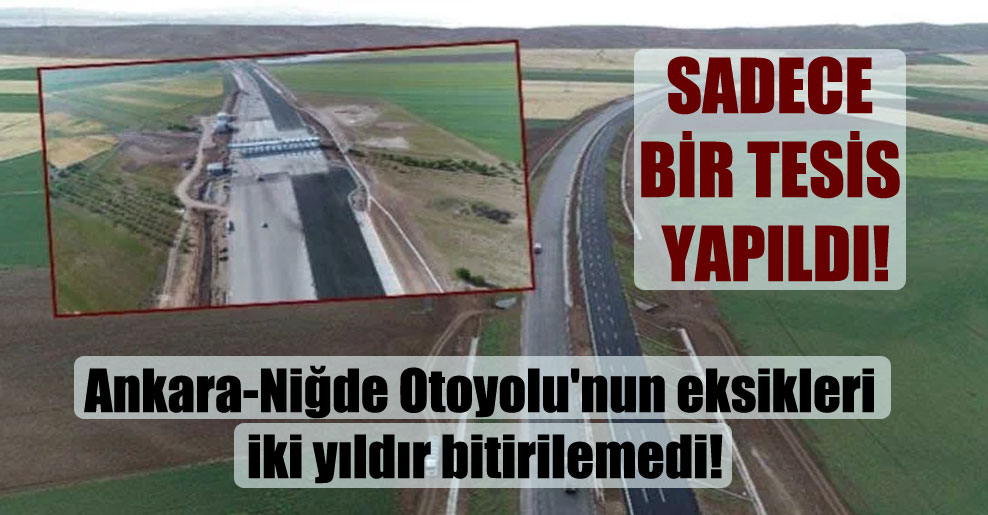 Ankara-Niğde Otoyolu’nun eksikleri iki yıldır bitirilemedi!