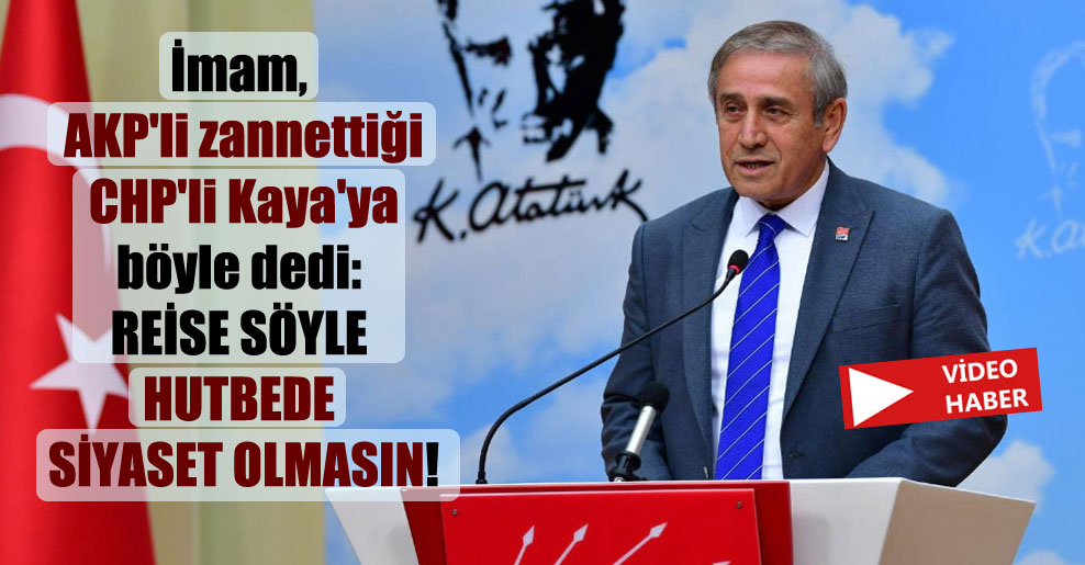 İmam, AKP’li zannettiği CHP’li Kaya’ya böyle dedi: Reise söyle hutbede siyaset olmasın!