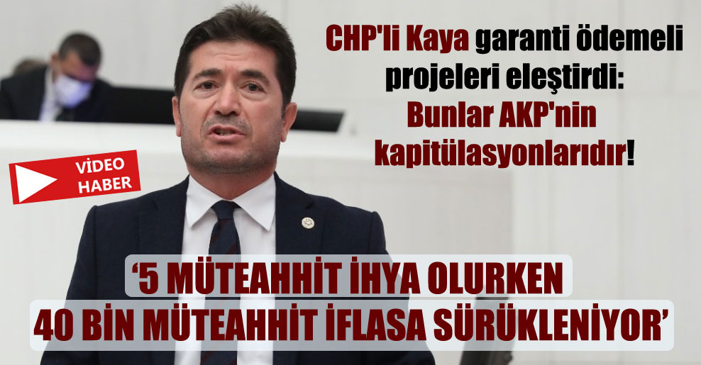 CHP’li Kaya garanti ödemeli projeleri eleştirdi: Bunlar AKP’nin kapitülasyonlarıdır!