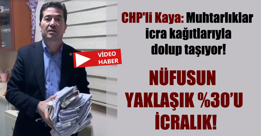 CHP’li Kaya: Muhtarlıklar icra kağıtlarıyla dolup taşıyor!