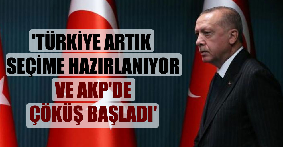 ‘Türkiye artık seçime hazırlanıyor ve AKP’de çöküş başladı’