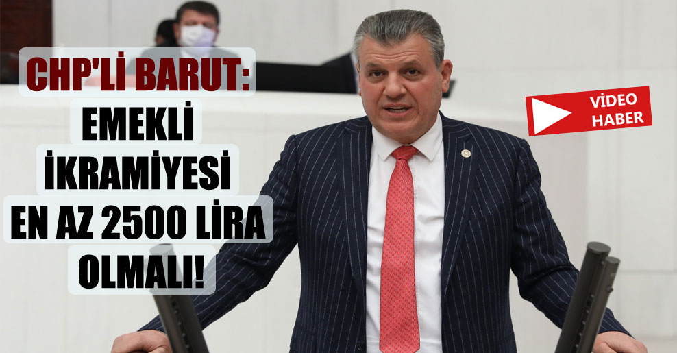 CHP’li Barut: Emekli ikramiyesi en az 2500 lira olmalı!