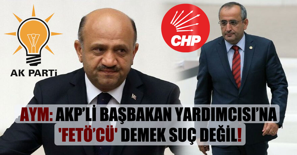 AYM: AKP’li Başbakan Yardımcısı’na ‘FETÖ’cü’ demek suç değil!