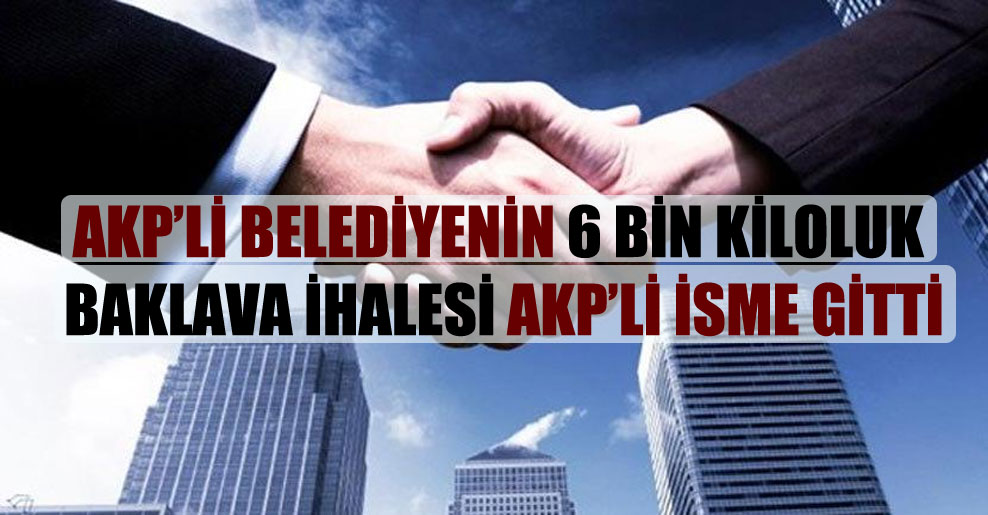 AKP’li belediyenin 6 bin kiloluk baklava ihalesi AKP’li isme gitti