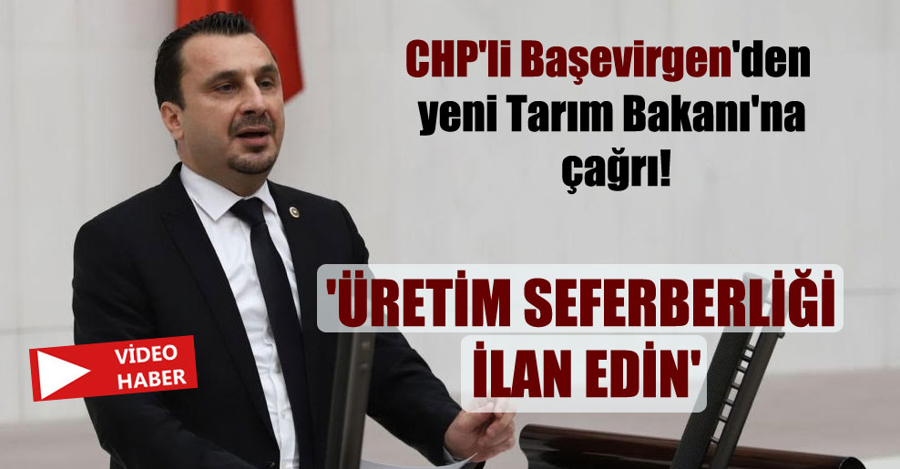 CHP’li Başevirgen’den yeni Tarım Bakanı’na çağrı! ‘Üretim seferberliği ilan edin’