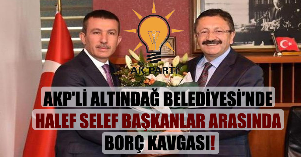 AKP’li Altındağ Belediyesi’nde halef selef başkanlar arasında borç kavgası!