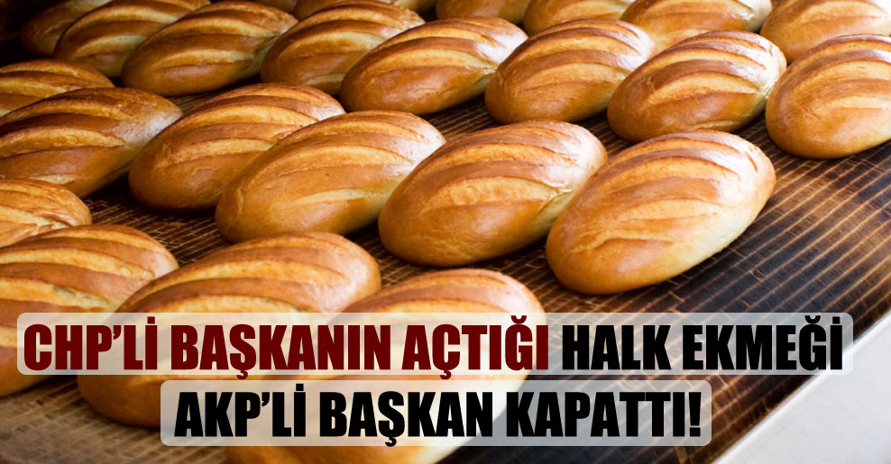 CHP’li başkanın açtığı halk ekmeği AKP’li başkan kapattı!