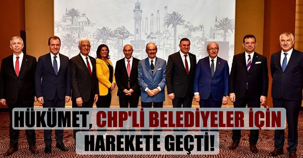 Hükümet, CHP’li belediyeler için harekete geçti!