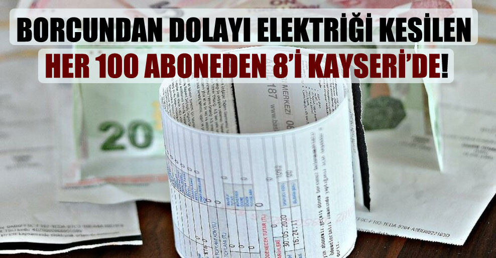 Borcundan dolayı elektriği kesilen her 100 aboneden 8’i Kayseri’de!