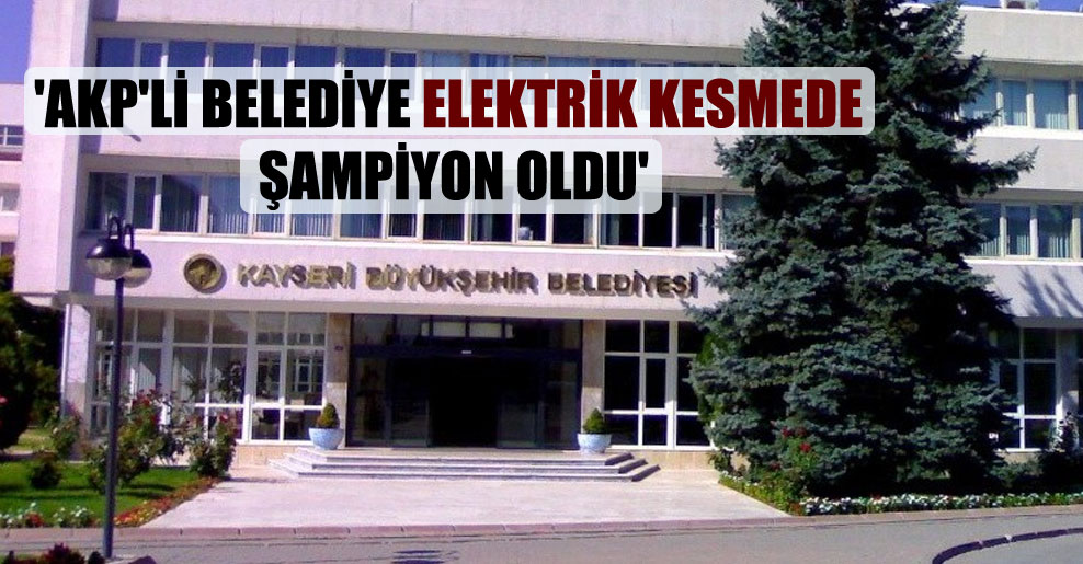 ‘AKP’li belediye elektrik kesmede şampiyon oldu’
