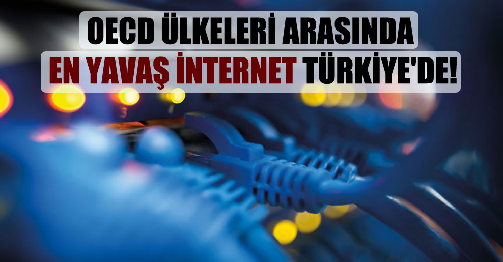OECD ülkeleri arasında en yavaş internet Türkiye’de!