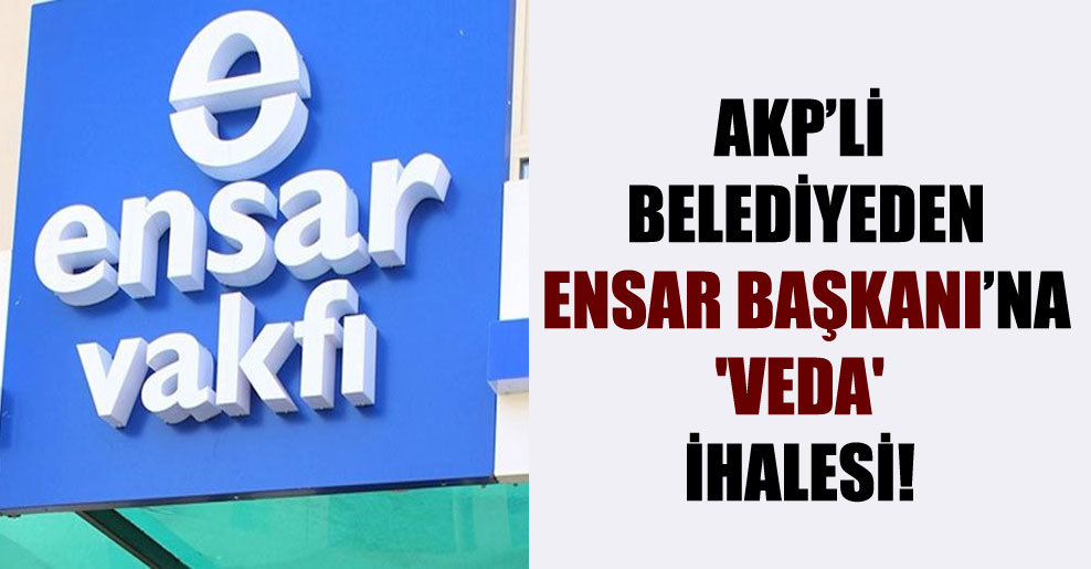 AKP’li belediyeden Ensar Başkanı’na ‘veda’ ihalesi!