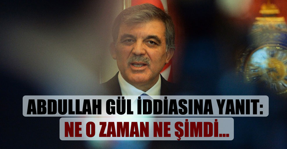Abdullah Gül iddiasına yanıt: Ne o zaman ne şimdi…