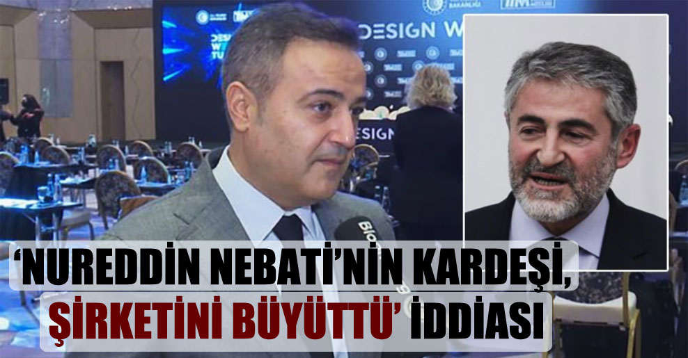 ‘Nureddin Nebati’nin kardeşi, şirketini büyüttü’ iddiası!