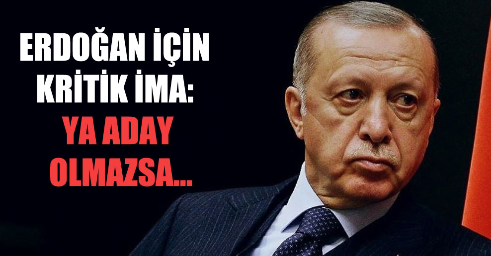 Erdoğan için kritik ima: Ya aday olmazsa…