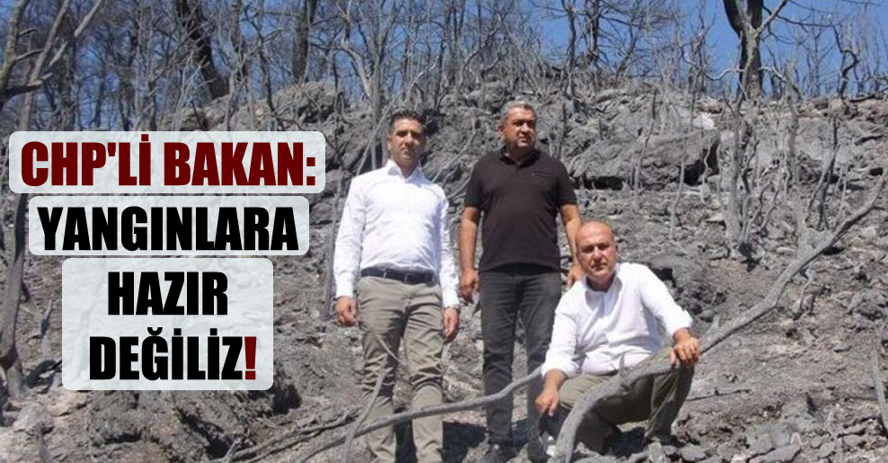 CHP’li Bakan: Yangınlara hazır değiliz!