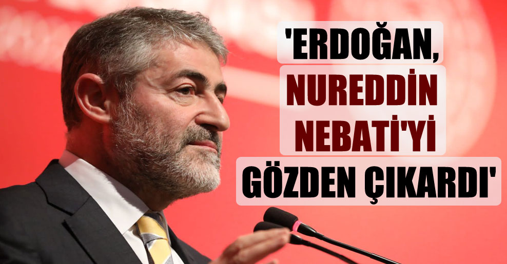 ‘Erdoğan, Nureddin Nebati’yi gözden çıkardı’