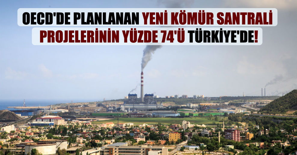 OECD’de planlanan yeni kömür santrali projelerinin yüzde 74’ü Türkiye’de!