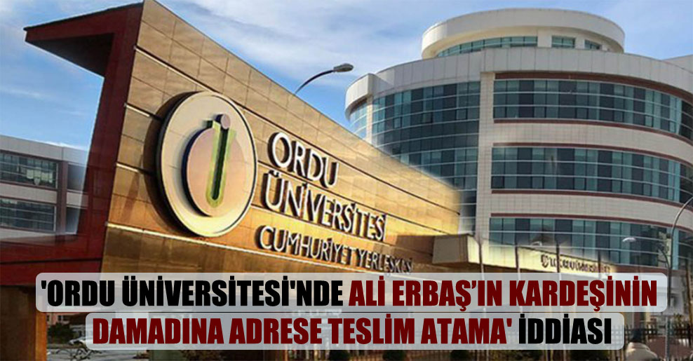 ‘Ordu Üniversitesi’nde Ali Erbaş’ın kardeşinin damadına adrese teslim atama’ iddiası