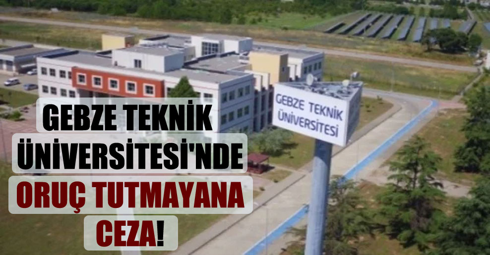 Gebze Teknik Üniversitesi’nde oruç tutmayana ceza!