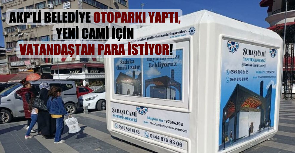 AKP’li belediye otoparkı yaptı, yeni cami için vatandaştan para istiyor!