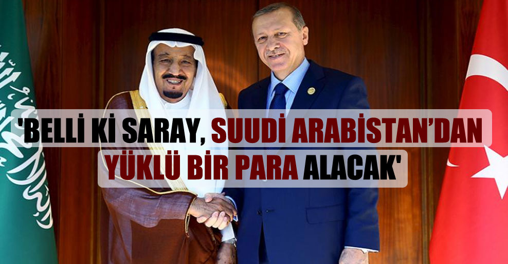 ‘Belli ki Saray, Suudi Arabistan’dan yüklü bir para alacak’