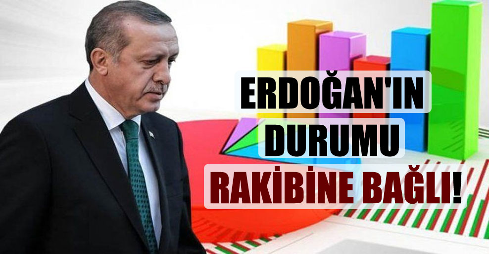 Erdoğan’ın durumu rakibine bağlı!