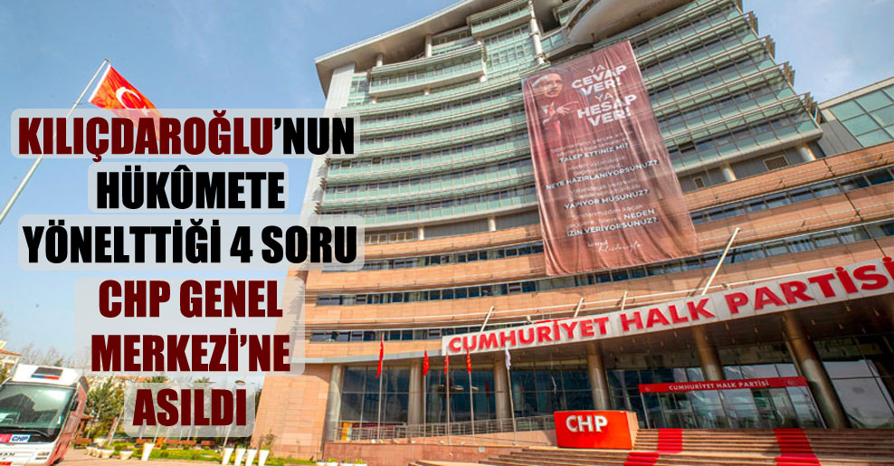 Kılıçdaroğlu’nun hükûmete yönelttiği 4 soru CHP Genel Merkezi’ne asıldı