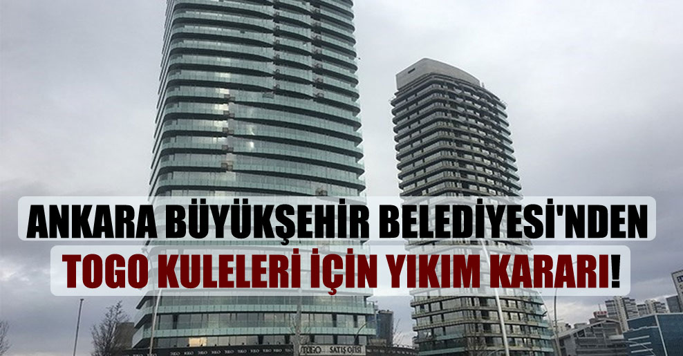 Ankara Büyükşehir Belediyesi’nden TOGO Kuleleri için yıkım kararı!