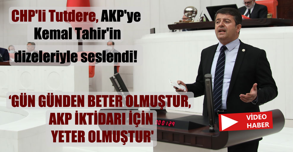 CHP’li Tutdere, AKP’ye Kemal Tahir’in dizeleriyle seslendi! Gün günden beter olmuştur, AKP iktidarı için yeter olmuştur’